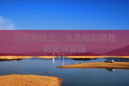 克苏恩战士，从荣耀到牺牲的史诗旅程