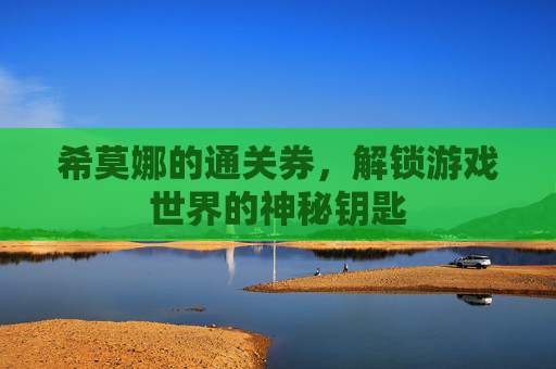 希莫娜的通关券，解锁游戏世界的神秘钥匙