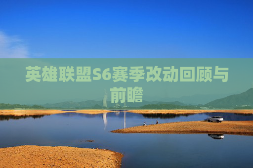 英雄联盟S6赛季改动回顾与前瞻