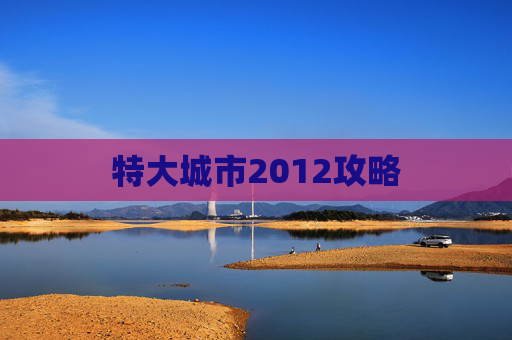 特大城市2012攻略 特大城市2012攻略