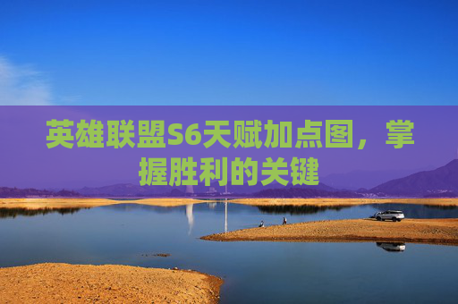 英雄联盟S6天赋加点图,掌握胜利的关键 英雄联盟S6天赋加点图,掌握胜利的关键