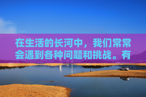 在生活的长河中,我们常常会遇到各种问题和挑战。有时候,这些问题看似重要,但实际上却可以忽略不计。本文将探讨如何正确看待和处理这些看似不重要的问题,以帮助我们更好地应对生活中的挑战 在生活的长河中,我们常常会遇到各种问题和挑战。有时候,这些问题看似重要,但实际上却可以忽略不计。本文将探讨如何正确看待和处理这些看似不重要的问题,以帮助我们更好地应对生活中的挑战