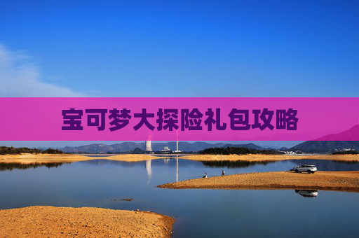 宝可梦大探险礼包攻略 宝可梦大探险礼包攻略