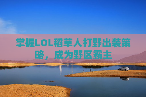 掌握LOL稻草人打野出装策略，成为野区霸主