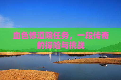 血色修道院任务,一段传奇的探险与挑战 血色修道院任务,一段传奇的探险与挑战