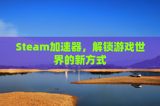 Steam加速器,解锁游戏世界的新方式 Steam加速器,解锁游戏世界的新方式