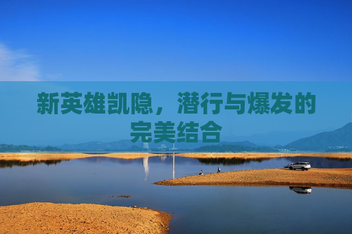 新英雄凯隐,潜行与爆发的完美结合 新英雄凯隐,潜行与爆发的完美结合
