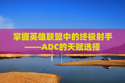 掌握英雄联盟中的终极射手——ADC的天赋选择