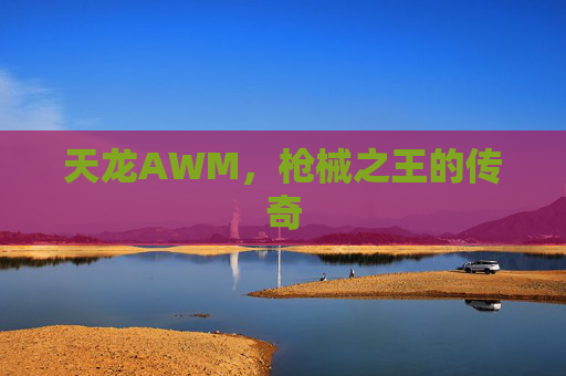 天龙AWM,枪械之王的传奇 天龙AWM,枪械之王的传奇