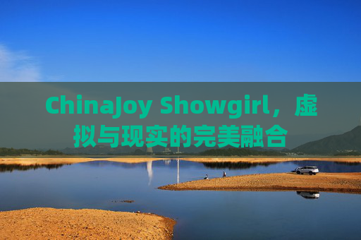 ChinaJoy Showgirl，虚拟与现实的完美融合