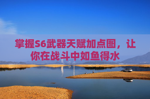 掌握S6武器天赋加点图,让你在战斗中如鱼得水 掌握S6武器天赋加点图,让你在战斗中如鱼得水