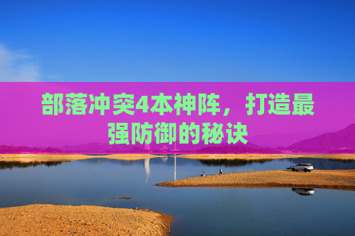 部落冲突4本神阵,打造最强防御的秘诀 部落冲突4本神阵,打造最强防御的秘诀