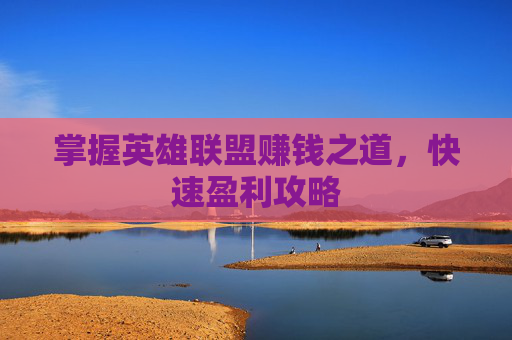 掌握英雄联盟赚钱之道,快速盈利攻略 掌握英雄联盟赚钱之道,快速盈利攻略