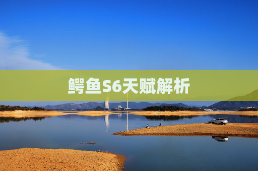 鳄鱼S6天赋解析 鳄鱼S6天赋解析