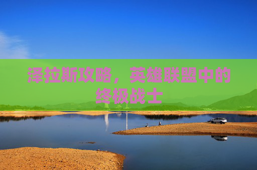 泽拉斯攻略,英雄联盟中的终极战士 泽拉斯攻略,英雄联盟中的终极战士