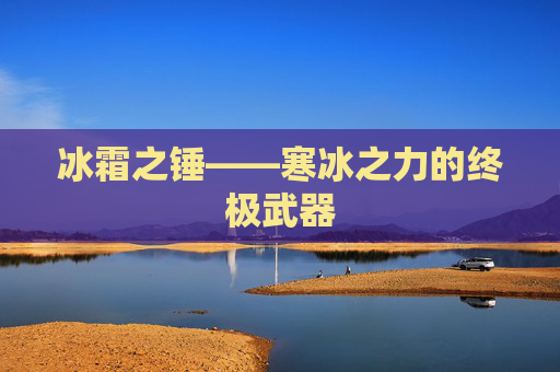 冰霜之锤——寒冰之力的终极武器 冰霜之锤——寒冰之力的终极武器
