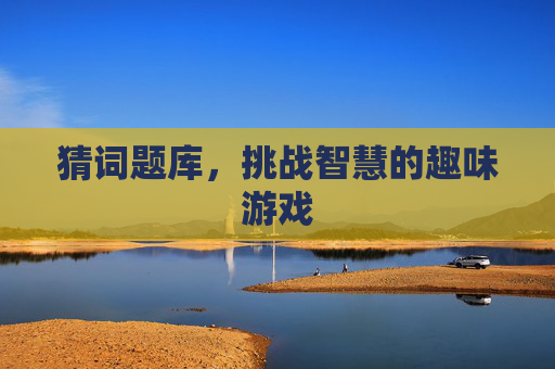 猜词题库,挑战智慧的趣味游戏 猜词题库,挑战智慧的趣味游戏
