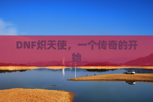 DNF炽天使,一个传奇的开始 DNF炽天使,一个传奇的开始