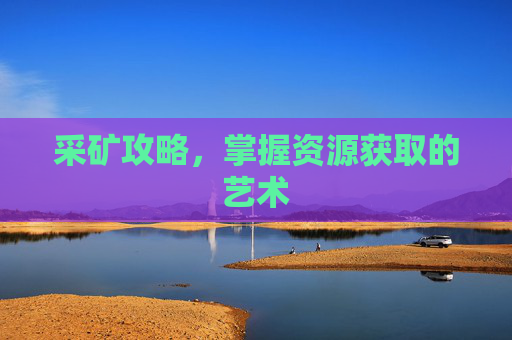 采矿攻略,掌握资源获取的艺术 采矿攻略,掌握资源获取的艺术