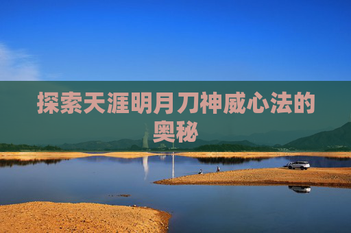 探索天涯明月刀神威心法的奥秘