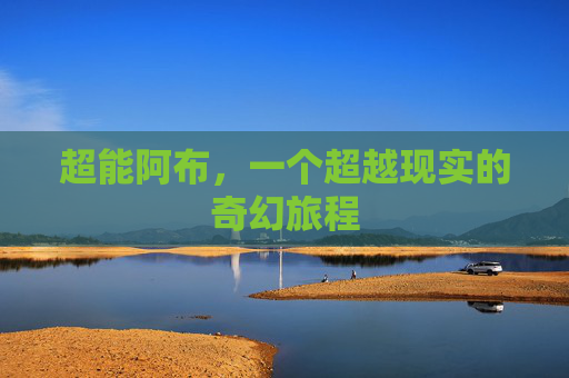 超能阿布，一个超越现实的奇幻旅程