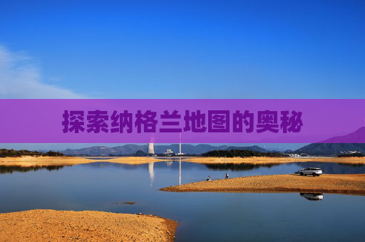 探索纳格兰地图的奥秘 探索纳格兰地图的奥秘