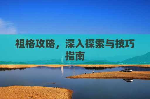 祖格攻略,深入探索与技巧指南 祖格攻略,深入探索与技巧指南