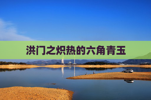 洪门之炽热的六角青玉