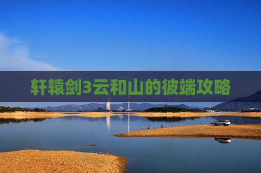 轩辕剑3云和山的彼端攻略 轩辕剑3云和山的彼端攻略