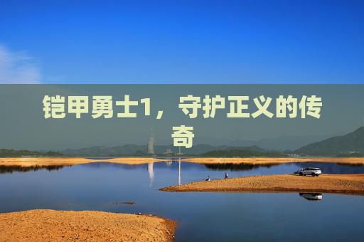 铠甲勇士1,守护正义的传奇 铠甲勇士1,守护正义的传奇