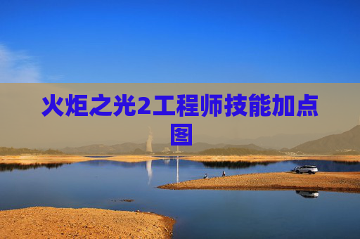 火炬之光2工程师技能加点图 火炬之光2工程师技能加点图
