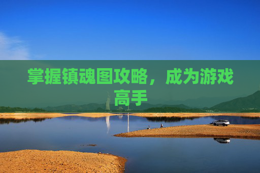 掌握镇魂图攻略,成为游戏高手 掌握镇魂图攻略,成为游戏高手