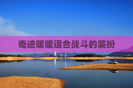 奇迹暖暖适合战斗的装扮 奇迹暖暖适合战斗的装扮