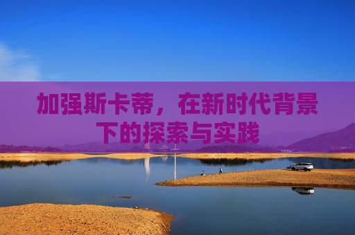 加强斯卡蒂，在新时代背景下的探索与实践