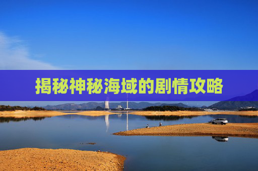 揭秘神秘海域的剧情攻略