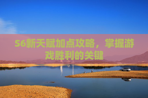 S6新天赋加点攻略,掌握游戏胜利的关键 S6新天赋加点攻略,掌握游戏胜利的关键