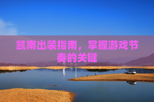凯南出装指南，掌握游戏节奏的关键