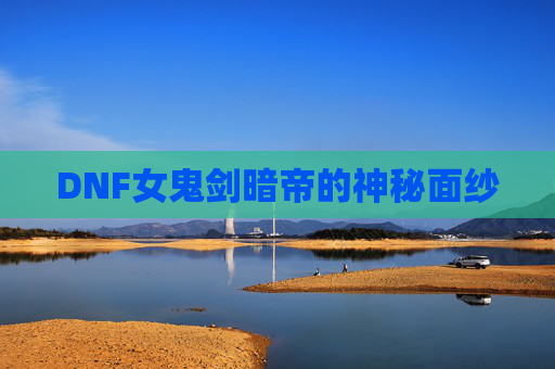 DNF女鬼剑暗帝的神秘面纱