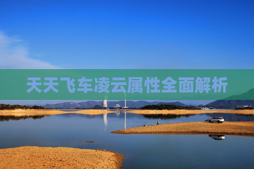 天天飞车凌云属性全面解析 天天飞车凌云属性全面解析