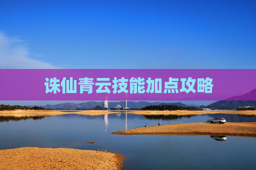 诛仙青云技能加点攻略 诛仙青云技能加点攻略