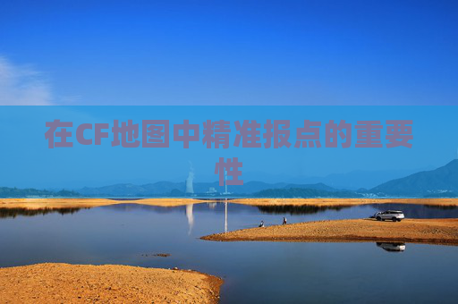 在CF地图中精准报点的重要性 在CF地图中精准报点的重要性