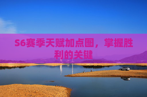 S6赛季天赋加点图,掌握胜利的关键 S6赛季天赋加点图,掌握胜利的关键