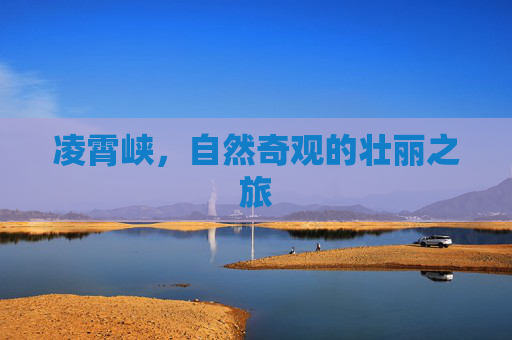凌霄峡,自然奇观的壮丽之旅 凌霄峡,自然奇观的壮丽之旅