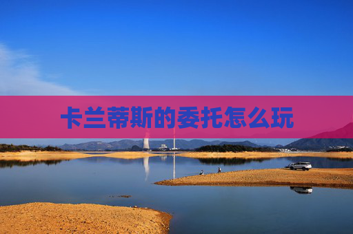 卡兰蒂斯的委托怎么玩 卡兰蒂斯的委托怎么玩