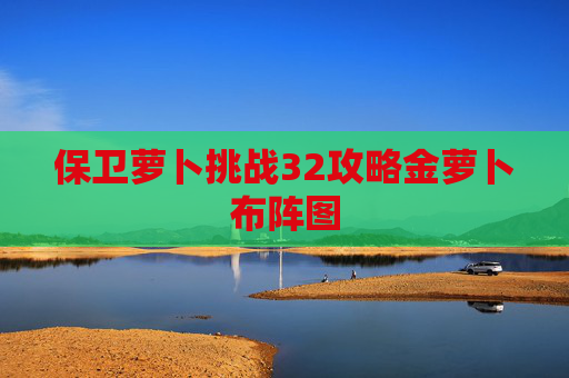 保卫萝卜挑战32攻略金萝卜布阵图 保卫萝卜挑战32攻略金萝卜布阵图