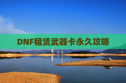 DNF租赁武器卡永久攻略 DNF租赁武器卡永久攻略