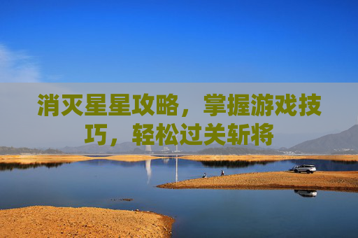 消灭星星攻略,掌握游戏技巧,轻松过关斩将 消灭星星攻略,掌握游戏技巧,轻松过关斩将