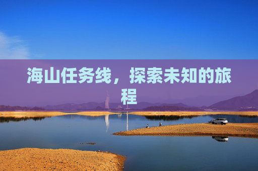 海山任务线,探索未知的旅程 海山任务线,探索未知的旅程