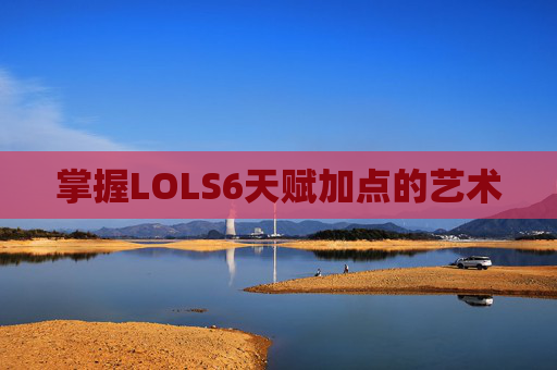 掌握LOLS6天赋加点的艺术