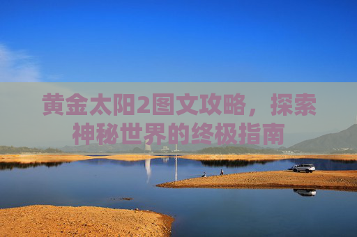 黄金太阳2图文攻略,探索神秘世界的终极指南 黄金太阳2图文攻略,探索神秘世界的终极指南